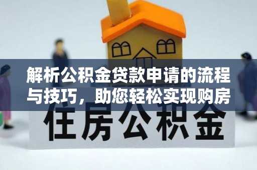 大姚解析公积金贷款申请的流程与技巧，助您轻松实现购房梦