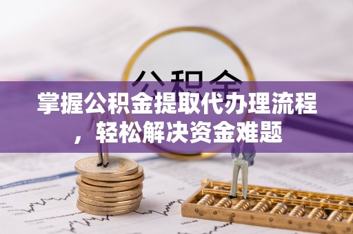 大姚掌握公积金提取代办理流程，轻松解决资金难题
