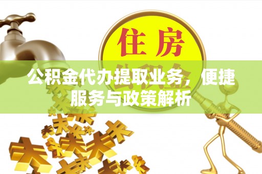 大姚公积金代办提取业务，便捷服务与政策解析