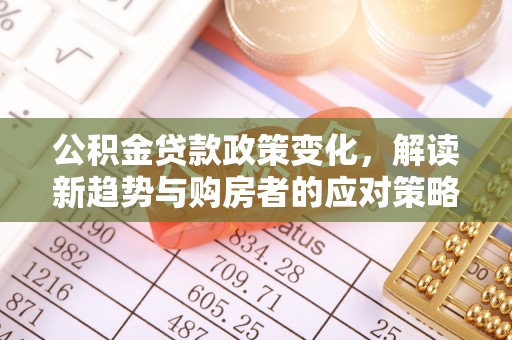 大姚公积金贷款政策变化，解读新趋势与购房者的应对策略
