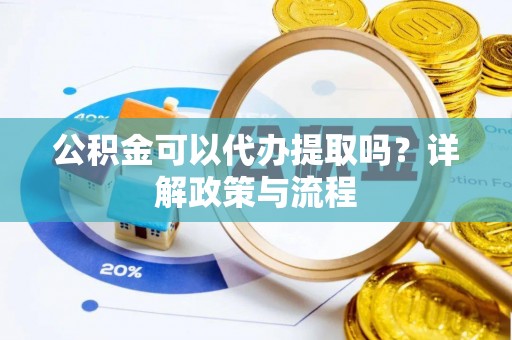大姚公积金可以代办提取吗？详解政策与流程