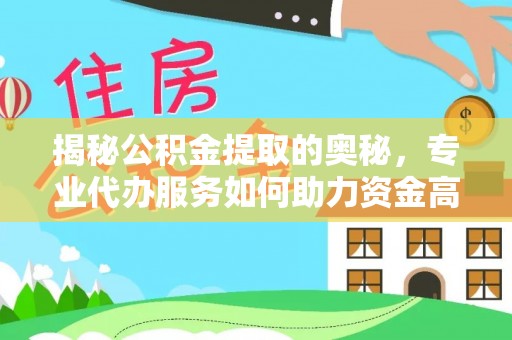 大姚揭秘公积金提取的奥秘，专业代办服务如何助力资金高效管理