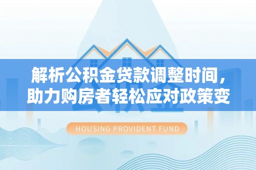 大姚解析公积金贷款调整时间，助力购房者轻松应对政策变化