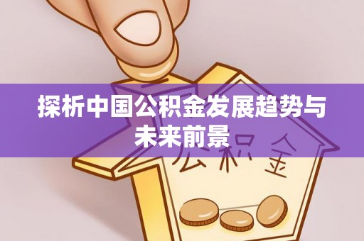 大姚探析中国公积金发展趋势与未来前景
