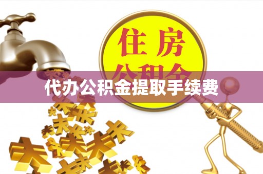 大姚代办公积金提取手续费