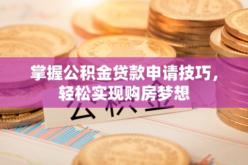 大姚掌握公积金贷款申请技巧，轻松实现购房梦想