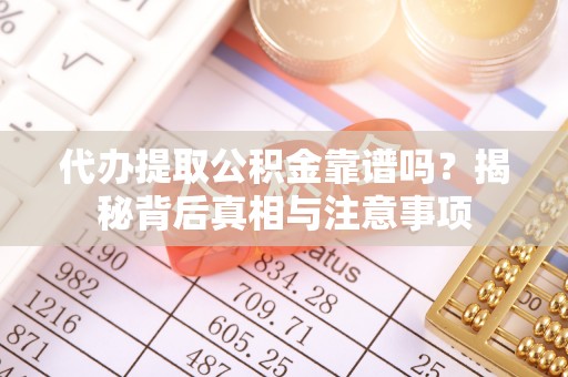 大姚代办提取公积金靠谱吗？揭秘背后真相与注意事项