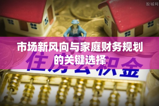 大姚市场新风向与家庭财务规划的关键选择