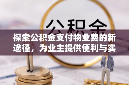 大姚探索公积金支付物业费的新途径，为业主提供便利与实惠