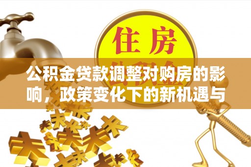 大姚公积金贷款调整对购房的影响，政策变化下的新机遇与挑战