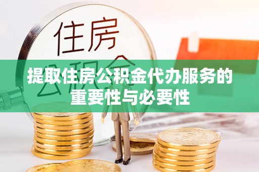 大姚提取住房公积金代办服务的重要性与必要性