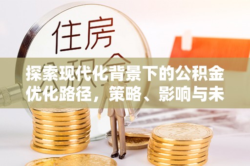 大姚探索现代化背景下的公积金优化路径，策略、影响与未来展望