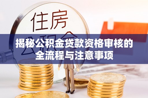 大姚揭秘公积金贷款资格审核的全流程与注意事项