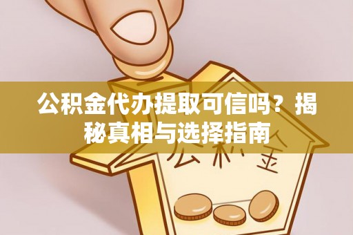 大姚公积金代办提取可信吗？揭秘真相与选择指南
