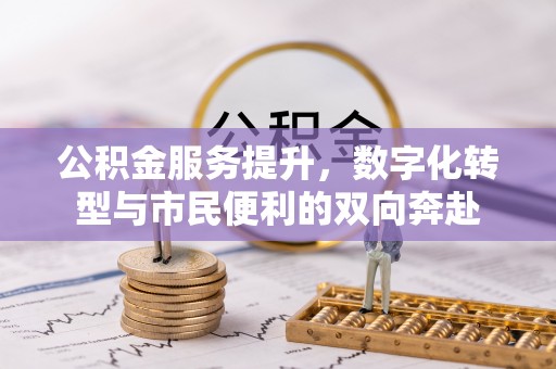 大姚公积金服务提升，数字化转型与市民便利的双向奔赴