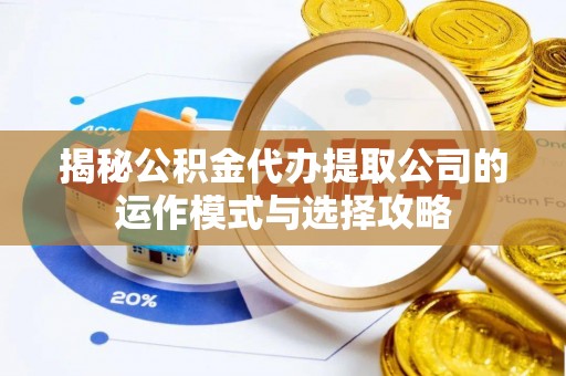 大姚揭秘公积金代办提取公司的运作模式与选择攻略