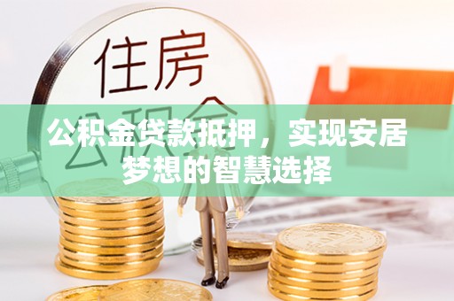 大姚公积金贷款抵押，实现安居梦想的智慧选择