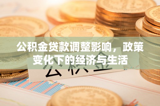 大姚公积金贷款调整影响，政策变化下的经济与生活