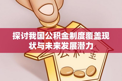 大姚探讨我国公积金制度覆盖现状与未来发展潜力