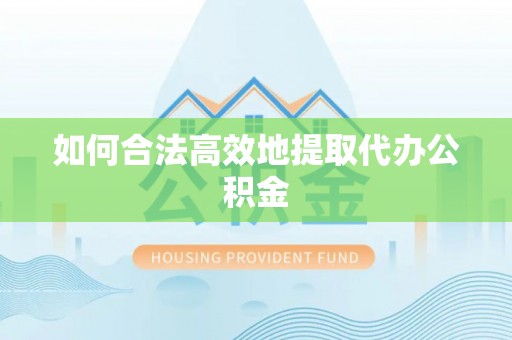 大姚如何合法高效地提取代办公积金