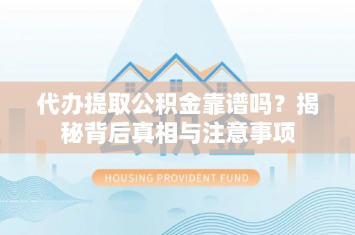 大姚代办提取公积金靠谱吗？揭秘背后真相与注意事项