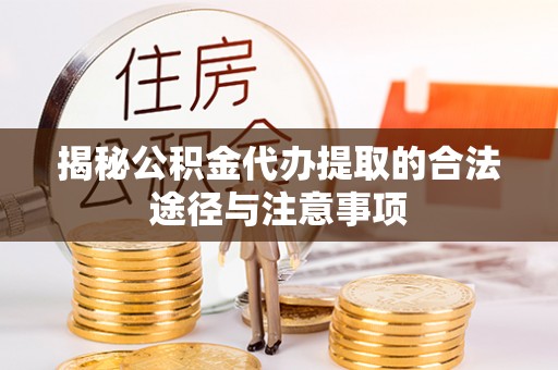 大姚揭秘公积金代办提取的合法途径与注意事项