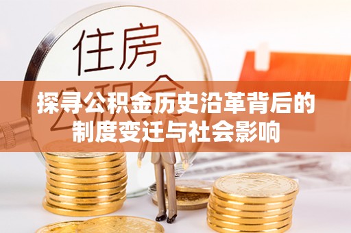大姚探寻公积金历史沿革背后的制度变迁与社会影响