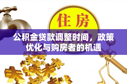 大姚公积金贷款调整时间，政策优化与购房者的机遇