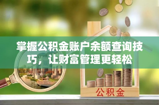 大姚掌握公积金账户余额查询技巧，让财富管理更轻松
