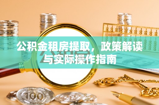 大姚公积金租房提取，政策解读与实际操作指南