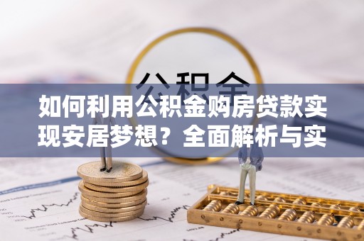 大姚如何利用公积金购房贷款实现安居梦想？全面解析与实用建议