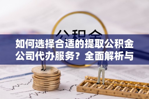 大姚如何选择合适的提取公积金公司代办服务？全面解析与建议