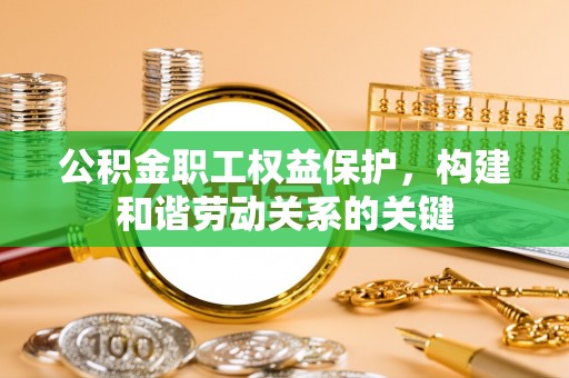 大姚公积金职工权益保护，构建和谐劳动关系的关键