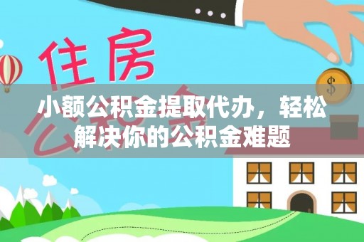 大姚小额公积金提取代办，轻松解决你的公积金难题