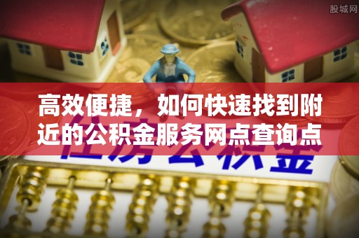 大姚高效便捷，如何快速找到附近的公积金服务网点查询点
