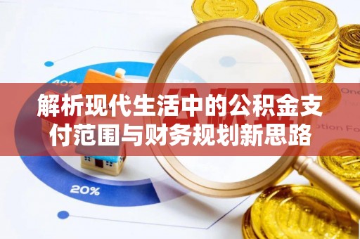 大姚解析现代生活中的公积金支付范围与财务规划新思路