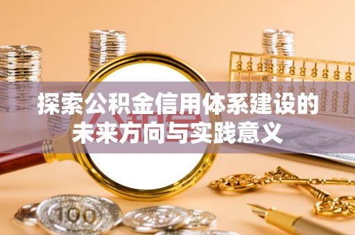 大姚探索公积金信用体系建设的未来方向与实践意义