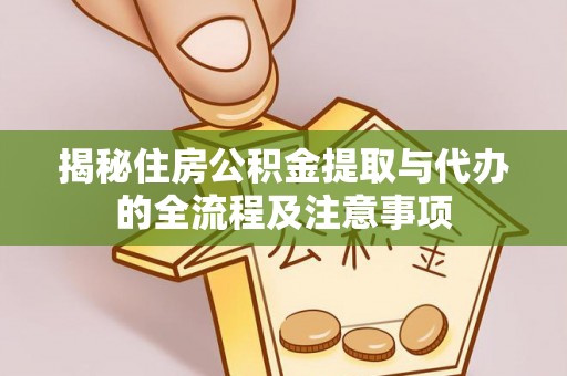 大姚揭秘住房公积金提取与代办的全流程及注意事项