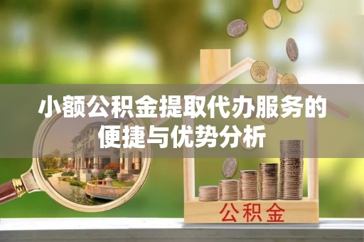 大姚小额公积金提取代办服务的便捷与优势分析