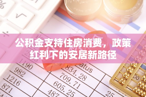 大姚公积金支持住房消费，政策红利下的安居新路径