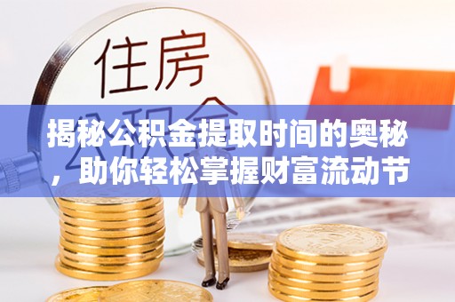 大姚揭秘公积金提取时间的奥秘，助你轻松掌握财富流动节奏