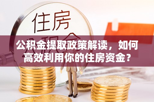 大姚公积金提取政策解读，如何高效利用你的住房资金？