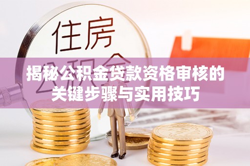 大姚揭秘公积金贷款资格审核的关键步骤与实用技巧