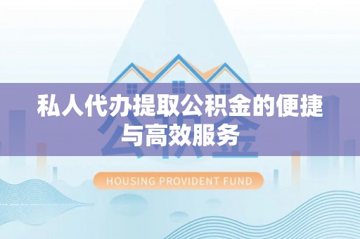 大姚私人代办提取公积金的便捷与高效服务