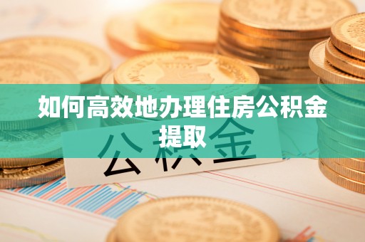 大姚如何高效地办理住房公积金提取