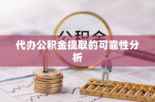 大姚代办公积金提取的可靠性分析