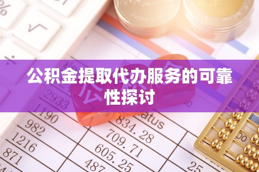 大姚公积金提取代办服务的可靠性探讨