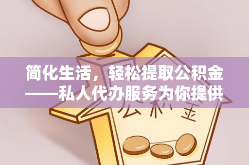 大姚简化生活，轻松提取公积金——私人代办服务为你提供便利