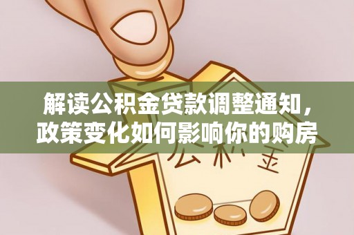 大姚解读公积金贷款调整通知，政策变化如何影响你的购房计划？