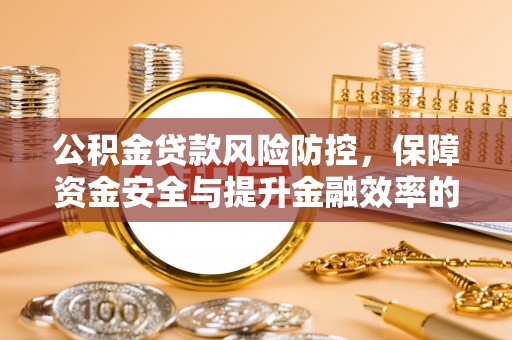 大姚公积金贷款风险防控，保障资金安全与提升金融效率的关键